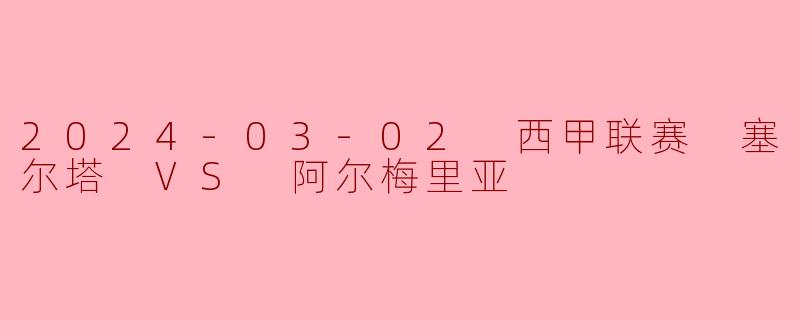 2024-03-02 西甲联赛 塞尔塔 VS 阿尔梅里亚